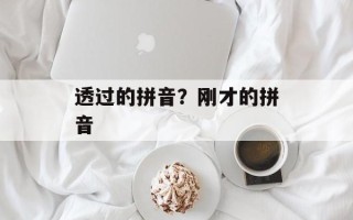 透过的拼音？刚才的拼音