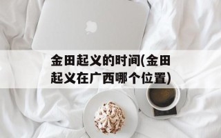 金田起义的时间(金田起义在广西哪个位置)