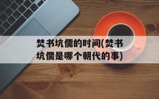 焚书坑儒的时间(焚书坑儒是哪个朝代的事)