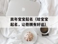 鼠年宝宝起名（给宝宝起名，让他拥有好运）