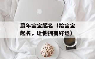 鼠年宝宝起名（给宝宝起名，让他拥有好运）