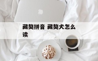 藏獒拼音 藏獒犬怎么读