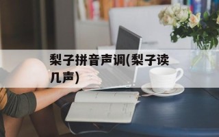 梨子拼音声调(梨子读几声)