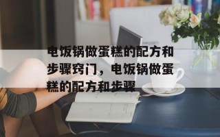 电饭锅做蛋糕的配方和步骤窍门，电饭锅做蛋糕的配方和步骤