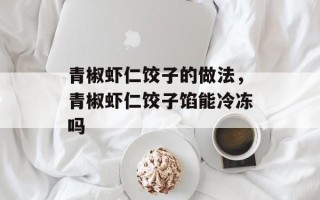 青椒虾仁饺子的做法，青椒虾仁饺子馅能冷冻吗
