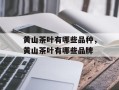 黄山茶叶有哪些品种，黄山茶叶有哪些品牌