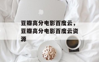 豆瓣高分电影百度云，豆瓣高分电影百度云资源
