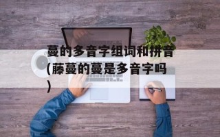 蔓的多音字组词和拼音(藤蔓的蔓是多音字吗)