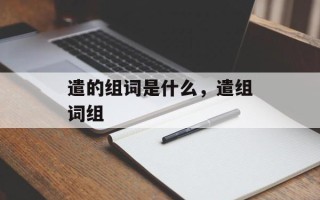 遣的组词是什么，遣组词组