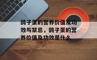 鸽子蛋的营养价值及功效与禁忌，鸽子蛋的营养价值及功效是什么