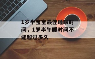 1岁半宝宝最佳睡眠时间，1岁半午睡时间不能超过多久