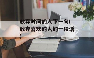 放弃时间的人下一句(放弃喜欢的人的一段话)