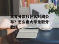 高考分数线什么时间公布？怎么查大学录取分数线