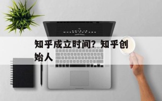 知乎成立时间？知乎创始人