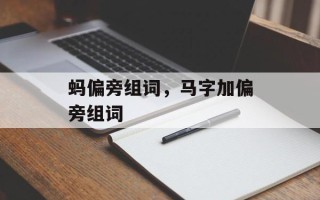 蚂偏旁组词，马字加偏旁组词