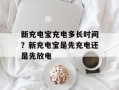 新充电宝充电多长时间？新充电宝是先充电还是先放电