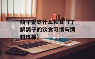 鸽子爱吃什么粮食（了解鸽子的饮食习惯与饲料选择）