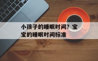 小孩子的睡眠时间？宝宝的睡眠时间标准