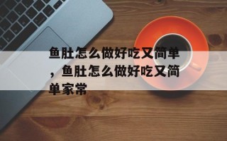 鱼肚怎么做好吃又简单，鱼肚怎么做好吃又简单家常
