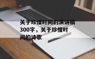 关于珍惜时间的演讲稿300字，关于珍惜时间的诗歌