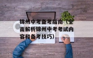 锦州中考备考指南（全面解析锦州中考考试内容和备考技巧）