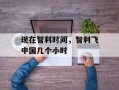 现在智利时间，智利飞中国几个小时