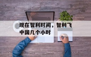 现在智利时间，智利飞中国几个小时