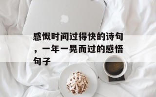 感慨时间过得快的诗句，一年一晃而过的感悟句子