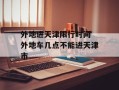 外地进天津限行时间 外地车几点不能进天津市