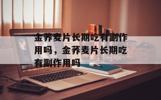 金荞麦片长期吃有副作用吗，金荞麦片长期吃有副作用吗