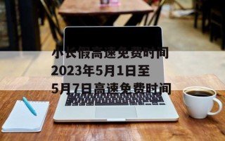 小长假高速免费时间 2023年5月1日至5月7日高速免费时间
