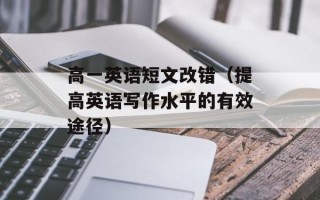 高一英语短文改错（提高英语写作水平的有效途径）