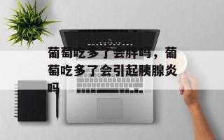 葡萄吃多了会胖吗，葡萄吃多了会引起胰腺炎吗