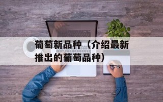 葡萄新品种（介绍最新推出的葡萄品种）