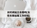 长时间站立会瘦吗(女性长期站着工作好吗)