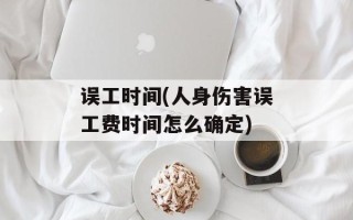 误工时间(人身伤害误工费时间怎么确定)