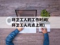 环卫工人的工作时间(环卫工人几点上班)
