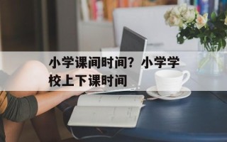 小学课间时间？小学学校上下课时间