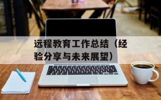 远程教育工作总结（经验分享与未来展望）
