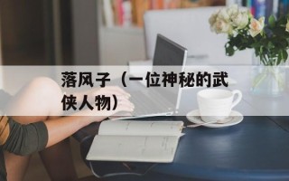 落风子（一位神秘的武侠人物）