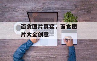 面食图片真实，面食图片大全创意