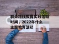 群众路线教育实践活动时间，2022年什么主题教育活动