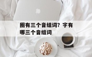 圈有三个音组词？字有哪三个音组词