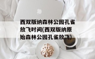 西双版纳森林公园孔雀放飞时间(西双版纳原始森林公园孔雀放飞)