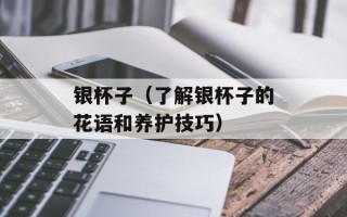 银杯子（了解银杯子的花语和养护技巧）