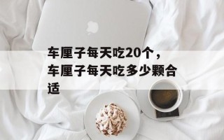 车厘子每天吃20个，车厘子每天吃多少颗合适