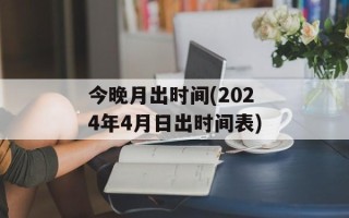 今晚月出时间(2024年4月日出时间表)