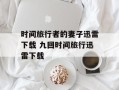 时间旅行者的妻子迅雷下载 九回时间旅行迅雷下载
