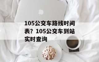 105公交车路线时间表？105公交车到站实时查询