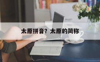 太原拼音？太原的简称